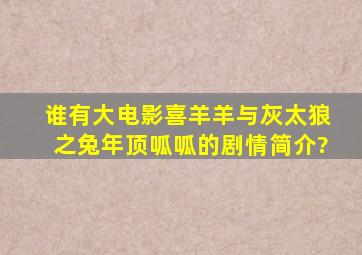 谁有大电影《喜羊羊与灰太狼之兔年顶呱呱》的剧情简介?