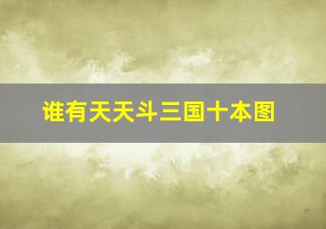 谁有天天斗三国十本图