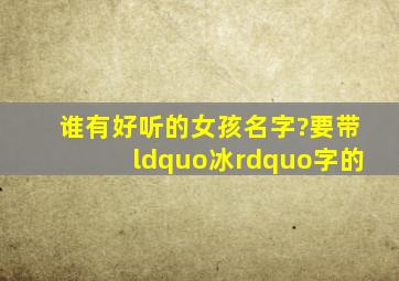 谁有好听的女孩名字?要带“冰”字的。