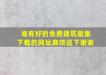 谁有好的免费建筑图集下载的网址,麻烦说下。。。谢谢