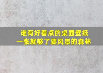 谁有好看点的桌面壁纸,一张就够了。要风景的,森林。