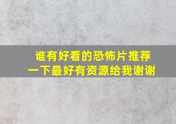 谁有好看的恐怖片推荐一下,最好有资源给我谢谢