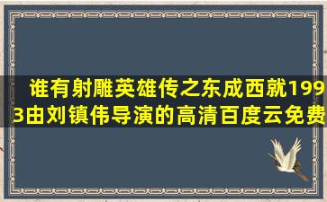 谁有射雕英雄传之东成西就(1993)由刘镇伟导演的高清百度云免费在线...