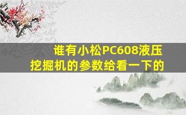 谁有小松PC608液压挖掘机的参数,给看一下的