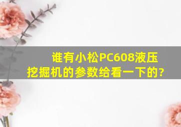 谁有小松PC608液压挖掘机的参数,给看一下的?