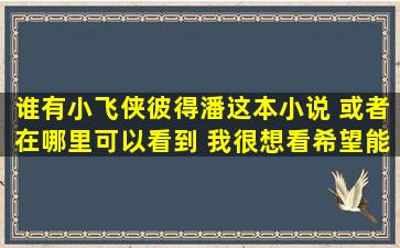 谁有小飞侠彼得潘这本小说 或者在哪里可以看到 我很想看希望能提供...