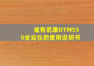 谁有尼康DTM550全站仪的使用说明书