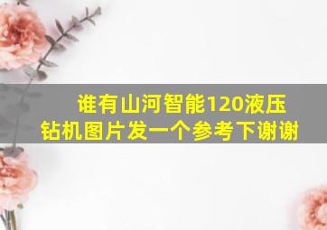 谁有山河智能120液压钻机图片发一个参考下谢谢