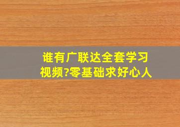 谁有广联达全套学习视频?零基础求好心人。