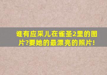 谁有应采儿在雀圣2里的图片?要她的最漂亮的照片!