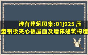 谁有建筑图集:01J925 压型钢板、夹心板屋面及墙体建筑构造