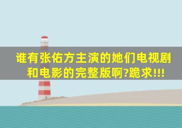 谁有张佑方主演的《她们》电视剧和电影的完整版啊?跪求!!!