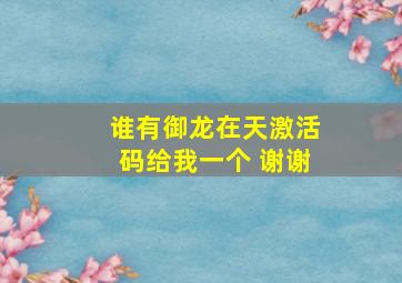 谁有御龙在天激活码给我一个 谢谢