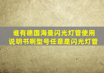 谁有德国海曼闪光灯管使用说明书啊,型号任意。是闪光灯管