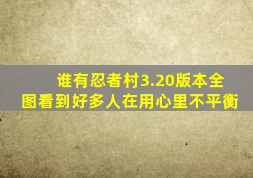 谁有忍者村3.20版本全图看到好多人在用心里不平衡。。