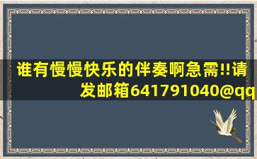 谁有慢慢快乐的伴奏啊,急需!!请发邮箱641791040@qq.com