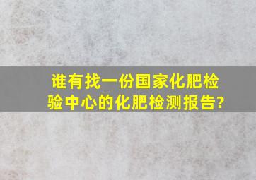 谁有找一份国家化肥检验中心的化肥检测报告?