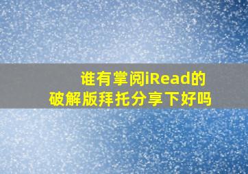 谁有掌阅iRead的破解版拜托分享下好吗