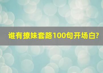 谁有撩妹套路100句开场白?