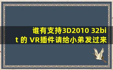 谁有支持3D2010 32bit 的 VR插件,请给小弟发过来,谢谢了。