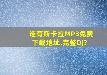 谁有斯卡拉MP3免费下载地址.完整DJ?