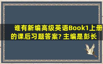 谁有新编高级英语Book1上册 的课后习题答案? 主编是彭长江,湖南师范...