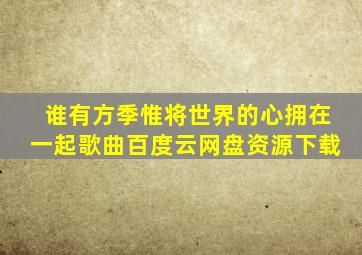 谁有方季惟将世界的心拥在一起歌曲百度云网盘资源下载