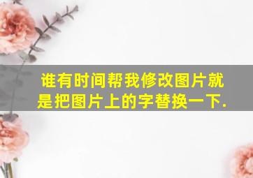 谁有时间帮我修改图片,就是把图片上的字替换一下.