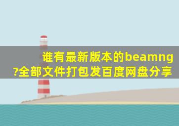 谁有最新版本的beamng?全部文件打包发百度网盘分享