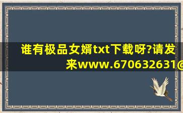 谁有极品女婿txt下载呀?请发来www.670632631@qq.com, !!!!!!!!!!!!!!