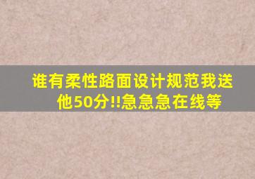 谁有柔性路面设计规范,我送他50分!!急急急,在线等