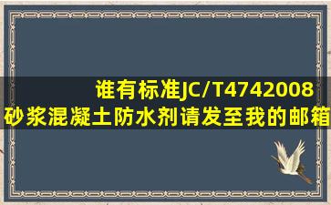 谁有标准JC/T4742008砂浆、混凝土防水剂。请发至我的邮箱