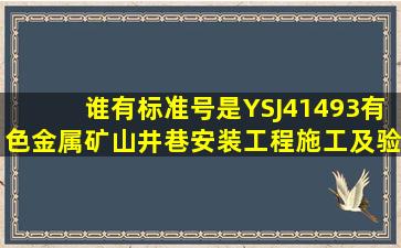 谁有标准号是YSJ41493《有色金属矿山井巷安装工程施工及验收规范...