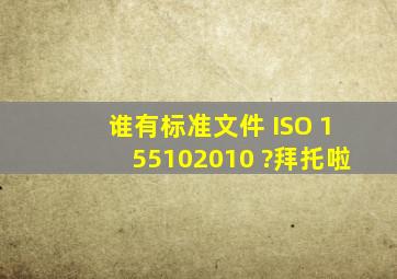 谁有标准文件 ISO 155102010 ?拜托啦