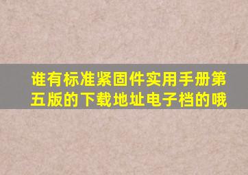 谁有标准紧固件实用手册第五版的下载地址,电子档的哦