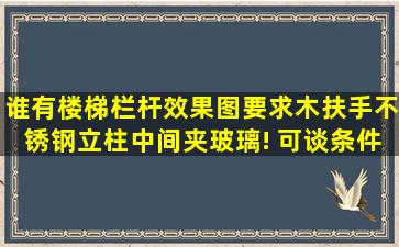 谁有楼梯栏杆效果图,要求木扶手,不锈钢立柱中间夹玻璃! 可谈条件!