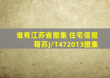 谁有江苏省图集 《住宅信报箱》苏J/T472013图集