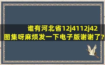 谁有河北省12j41、12j42图集呀。麻烦发一下电子版谢谢了?