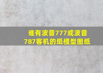 谁有波音777或波音787客机的纸模型图纸