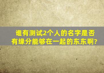 谁有测试2个人的名字是否有缘分能够在一起的东东啊?