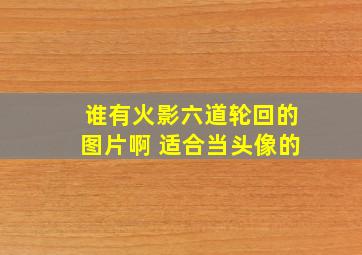 谁有火影六道轮回的图片啊 适合当头像的