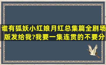 谁有狐妖小红娘月红总集篇全剧场版,发给我?我要一集连贯的,不要分...