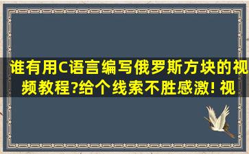 谁有用C语言编写俄罗斯方块的视频教程?给个线索不胜感激! 视频教程...