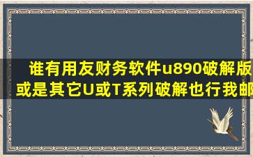 谁有用友财务软件u890破解版,或是其它U或T系列破解也行。我邮箱...