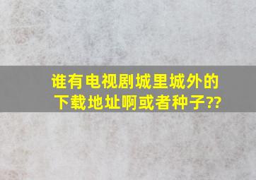 谁有电视剧(城里城外)的下载地址啊,或者种子??