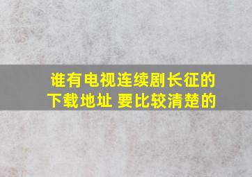 谁有电视连续剧《长征》的下载地址 要比较清楚的