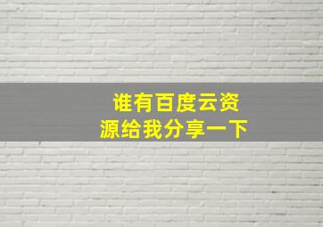 谁有百度云资源,给我分享一下