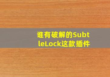 谁有破解的SubtleLock这款插件。