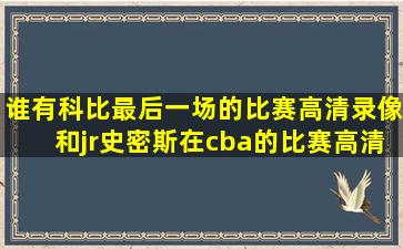 谁有科比最后一场的比赛高清录像和jr史密斯在cba的比赛高清录像?