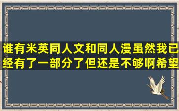 谁有米英同人文和同人漫,虽然我已经有了一部分了,但还是不够啊,希望...